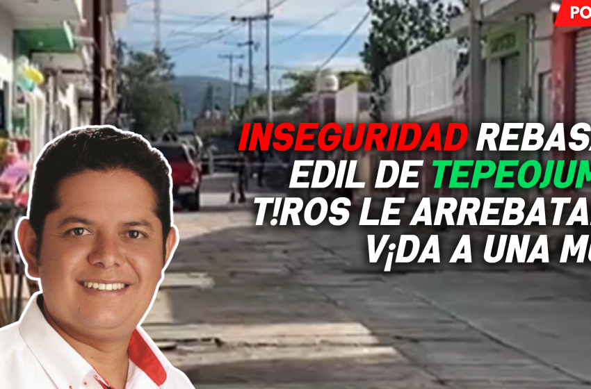 Inseguridad rebasa al edil de Tepeojuma; a tiros le arrebatan  la vida a una mujer