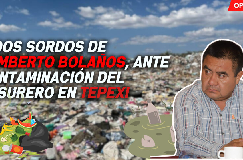 Oídos sordos de Humberto Bolaños, ante contaminación del basurero en Tepexi