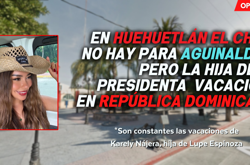 En Huehuetlán El Chico no hay para aguinaldos, pero la hija de la  presidenta vacaciona en República Dominicana